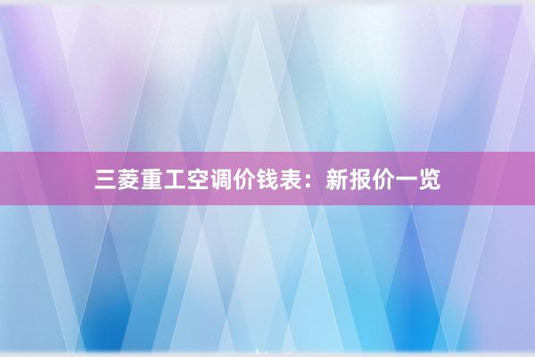 三菱重工空调价钱表：新报价一览